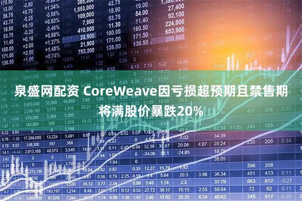 泉盛网配资 CoreWeave因亏损超预期且禁售期将满股价暴跌20%