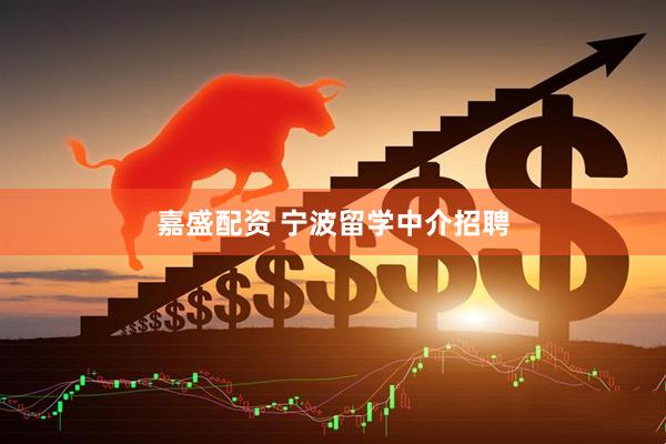 嘉盛配资 宁波留学中介招聘