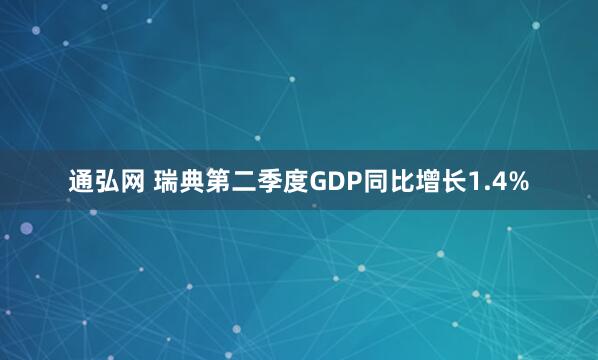 通弘网 瑞典第二季度GDP同比增长1.4%