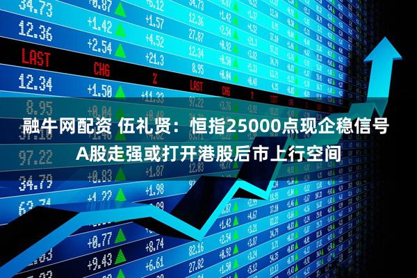 融牛网配资 伍礼贤：恒指25000点现企稳信号 A股走强或打开港股后市上行空间
