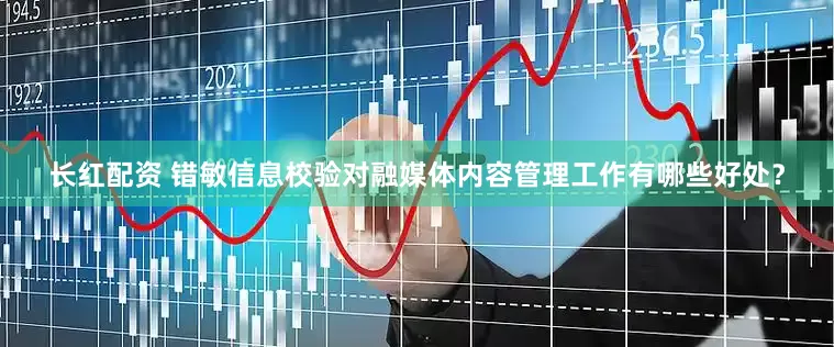 长红配资 错敏信息校验对融媒体内容管理工作有哪些好处？