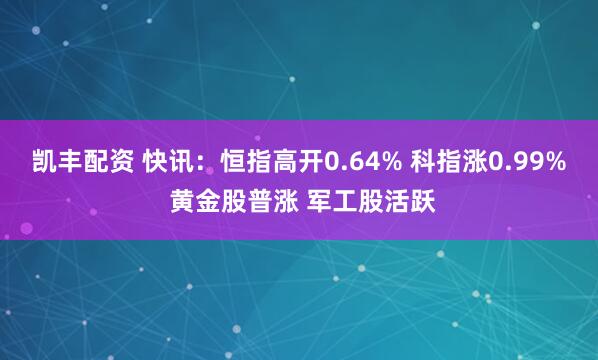 凯丰配资 快讯:恒指高开0.64% 科指涨0.99% 黄金股普涨 军工股活跃