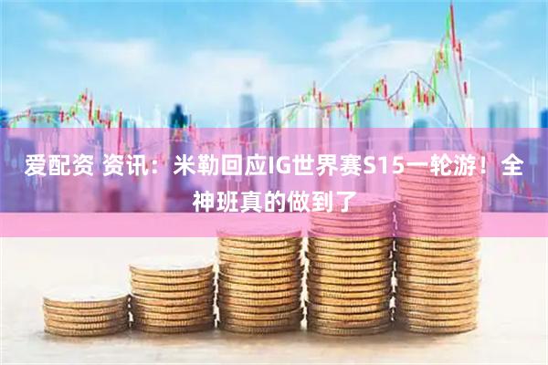 爱配资 资讯：米勒回应IG世界赛S15一轮游！全神班真的做到了