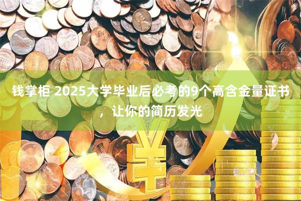 钱掌柜 2025大学毕业后必考的9个高含金量证书，让你的简历发光