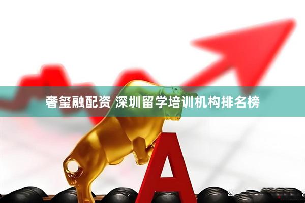 奢玺融配资 深圳留学培训机构排名榜