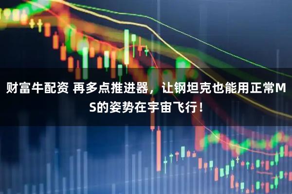 财富牛配资 再多点推进器，让钢坦克也能用正常MS的姿势在宇宙飞行！