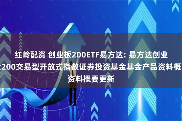 红岭配资 创业板200ETF易方达: 易方达创业板中盘200交易型开放式指数证券投资基金基金产品资料概要更新