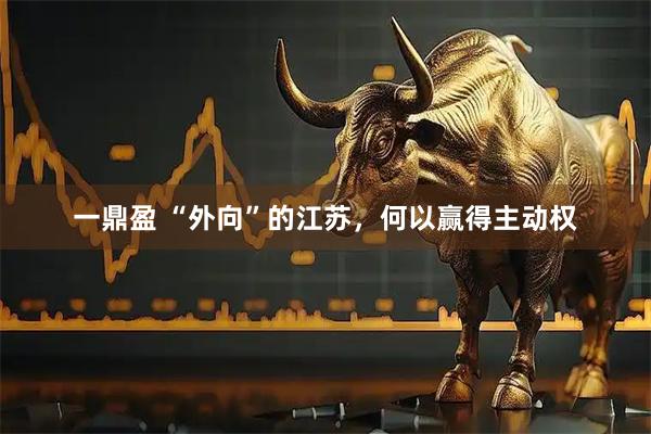 一鼎盈 “外向”的江苏，何以赢得主动权