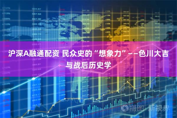沪深A融通配资 民众史的“想象力”——色川大吉与战后历史学