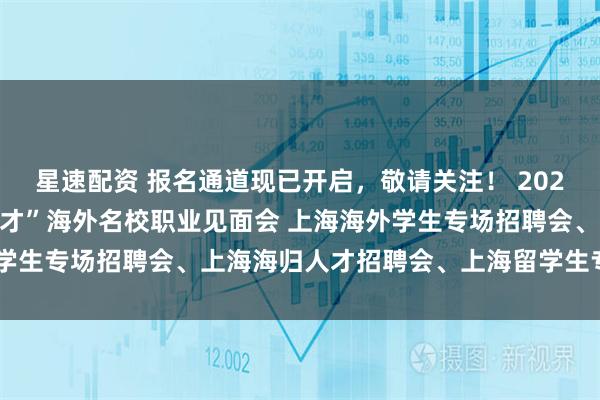 星速配资 报名通道现已开启，敬请关注！ 2025年11月29日 海聚英才”海外名校职业见面会 上海海外学生专场招聘会、上海海归人才招聘会、上海留学生专场招聘会