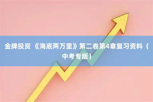 金牌投资 《海底两万里》第二卷第4章复习资料（中考专版）