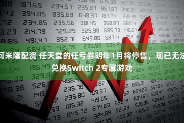 可米隆配资 任天堂的任亏券明年1月将停售，现已无法兑换Switch 2专属游戏