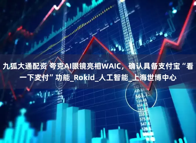 九狐大通配资 夸克AI眼镜亮相WAIC，确认具备支付宝“看一下支付”功能_Rokid_人工智能_上海世博中心