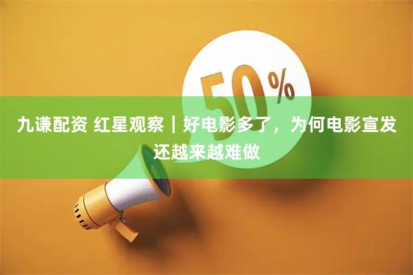 九谦配资 红星观察｜好电影多了，为何电影宣发还越来越难做