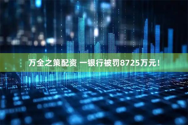 万全之策配资 一银行被罚8725万元！