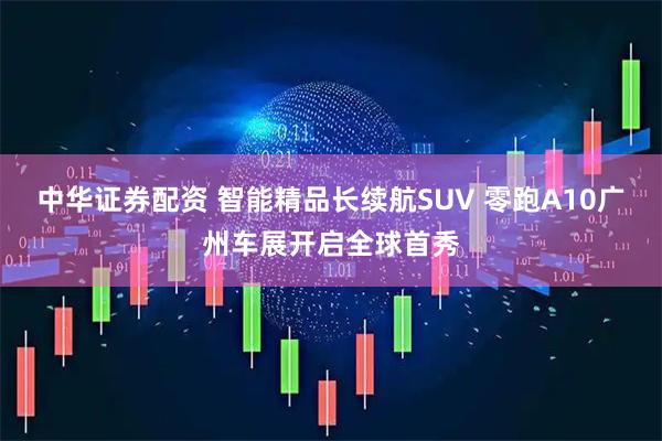 中华证券配资 智能精品长续航SUV 零跑A10广州车展开启全球首秀